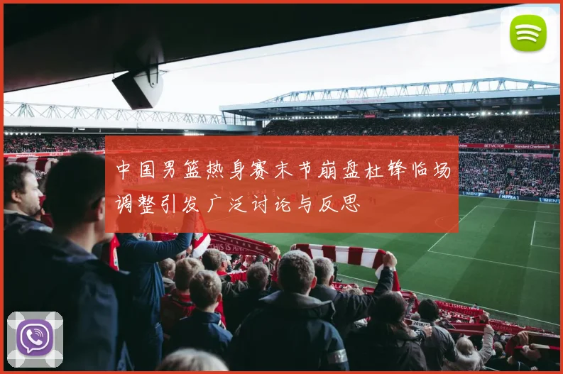 中国男篮热身赛末节崩盘杜锋临场调整引发广泛讨论与反思
